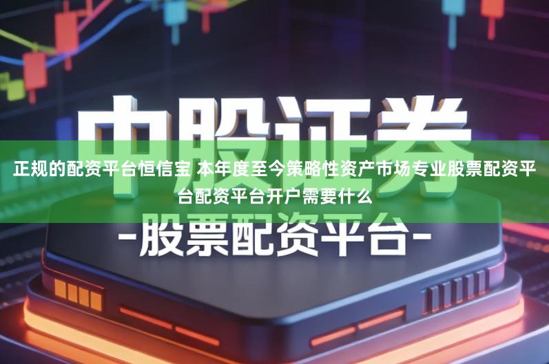 正规的配资平台恒信宝 本年度至今策略性资产市场专业股票配资平台配资平台开户需要什么