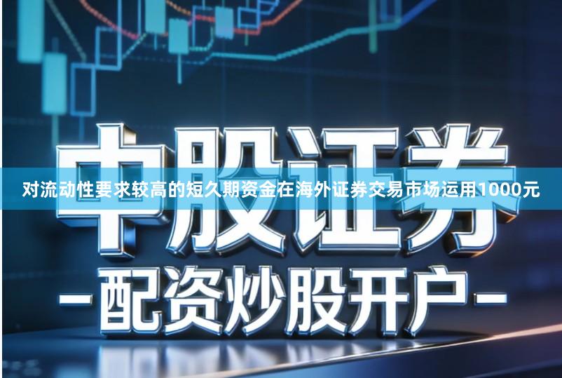 对流动性要求较高的短久期资金在海外证券交易市场运用1000元