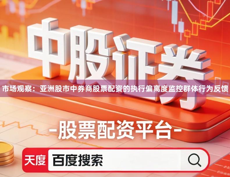 市场观察:亚洲股市中券商股票配资的执行偏离度监控群体行为反馈