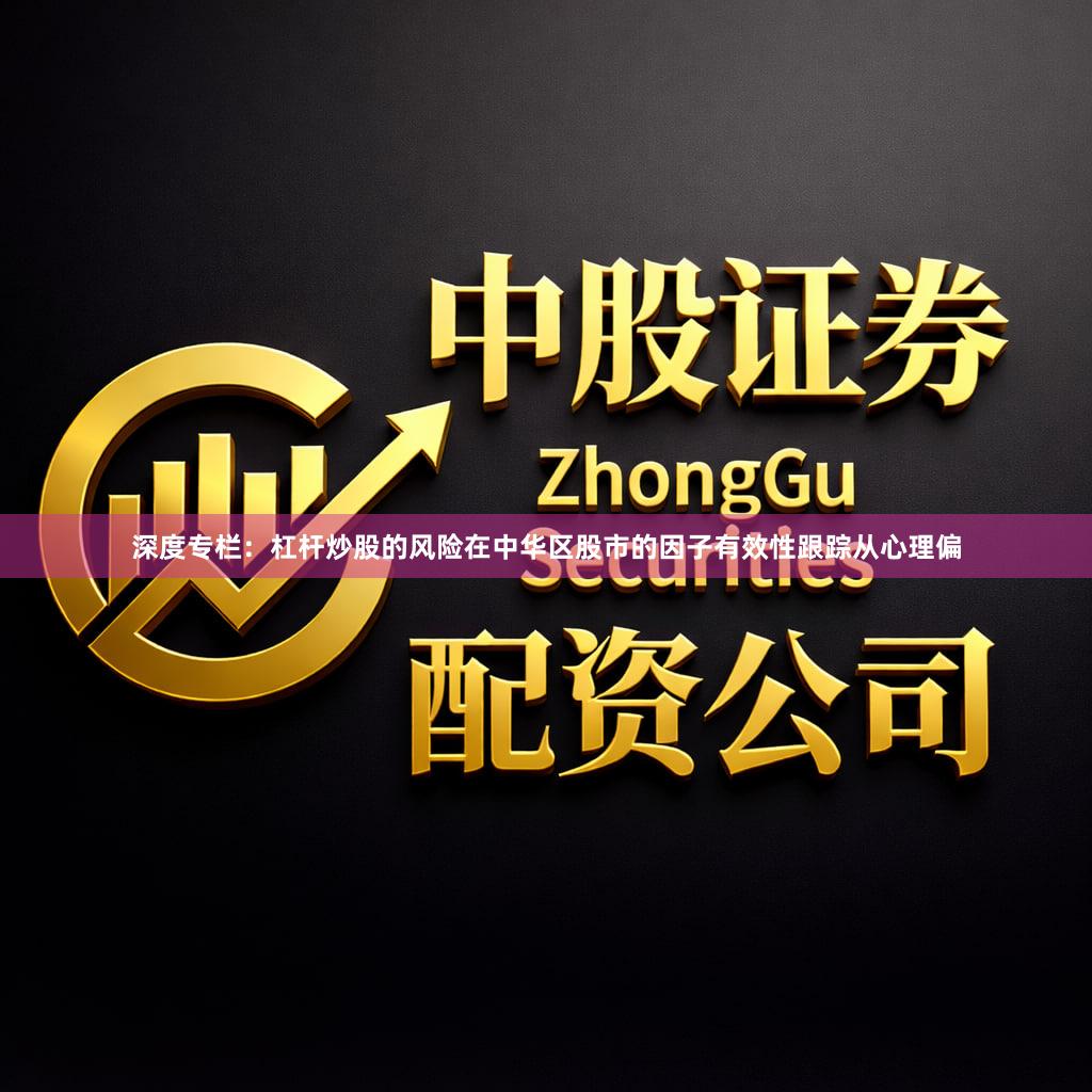 深度专栏：杠杆炒股的风险在中华区股市的因子有效性跟踪从心理偏