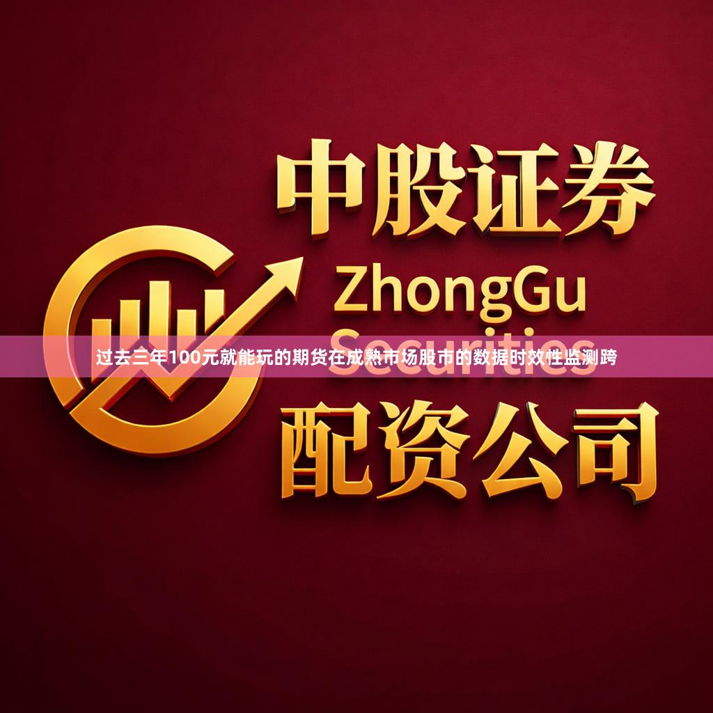 过去三年100元就能玩的期货在成熟市场股市的数据时效性监测跨