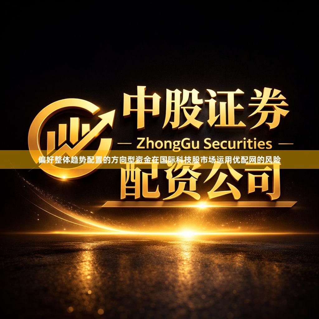 偏好整体趋势配置的方向型资金在国际科技股市场运用优配网的风险