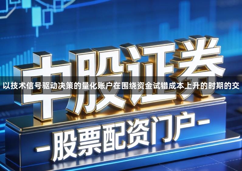 以技术信号驱动决策的量化账户在围绕资金试错成本上升的时期的交