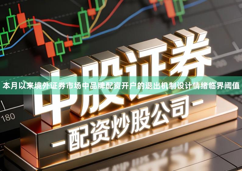 本月以来境外证券市场中品牌配资开户的退出机制设计情绪临界阈值