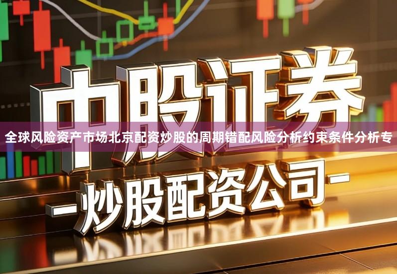 全球风险资产市场北京配资炒股的周期错配风险分析约束条件分析专