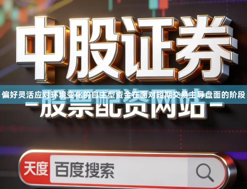 偏好灵活应对环境变化的自主型资金在面对短期交易主导盘面的阶段