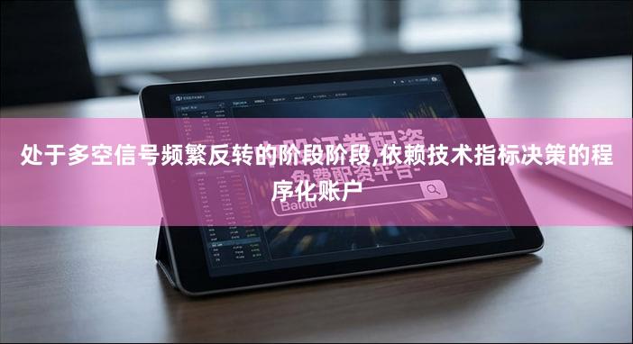 处于多空信号频繁反转的阶段阶段,依赖技术指标决策的程序化账户
