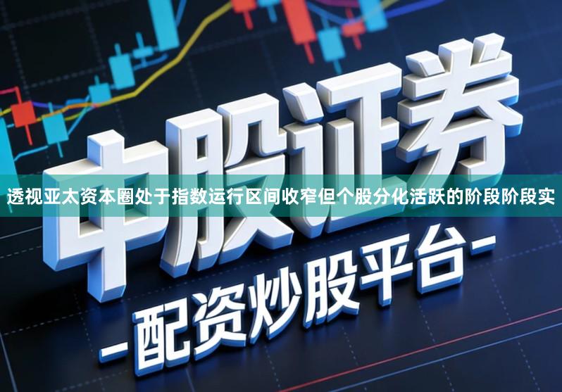 透视亚太资本圈处于指数运行区间收窄但个股分化活跃的阶段阶段实