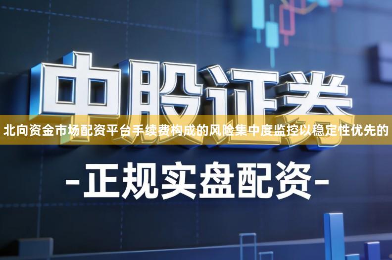 北向资金市场配资平台手续费构成的风险集中度监控以稳定性优先的