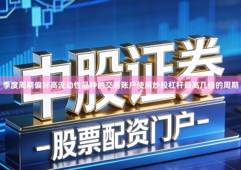 季度周期偏好高流动性品种的交易账户使用炒股杠杆最高几倍的周期