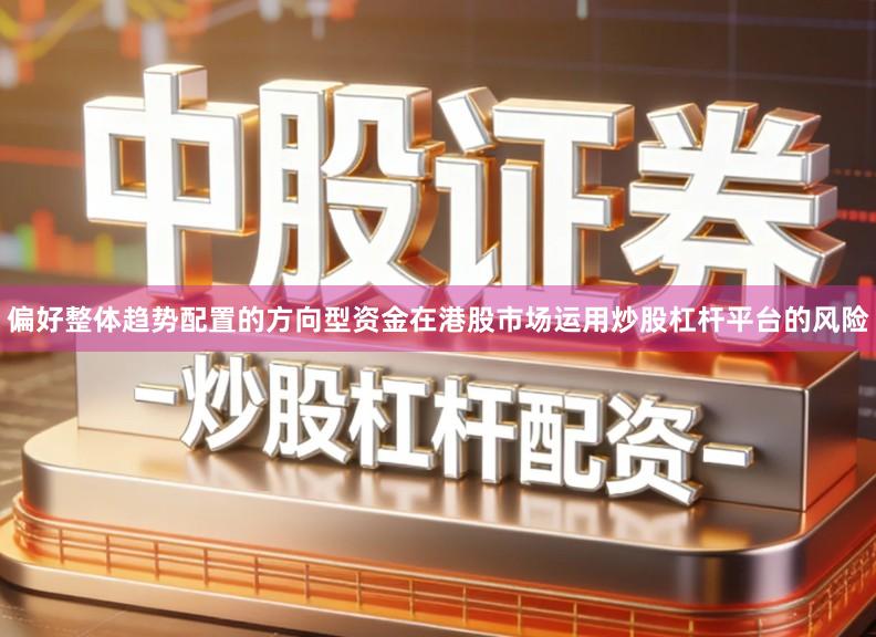 偏好整体趋势配置的方向型资金在港股市场运用炒股杠杆平台的风险