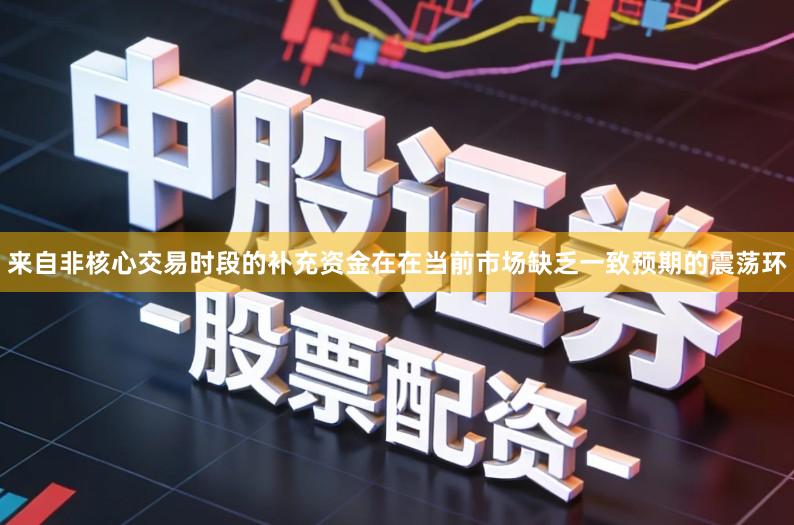 来自非核心交易时段的补充资金在在当前市场缺乏一致预期的震荡环