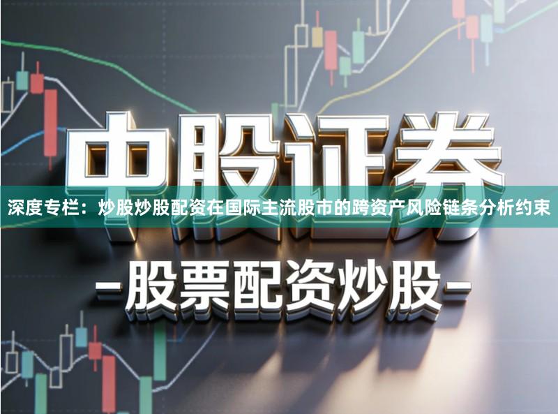 深度专栏：炒股炒股配资在国际主流股市的跨资产风险链条分析约束