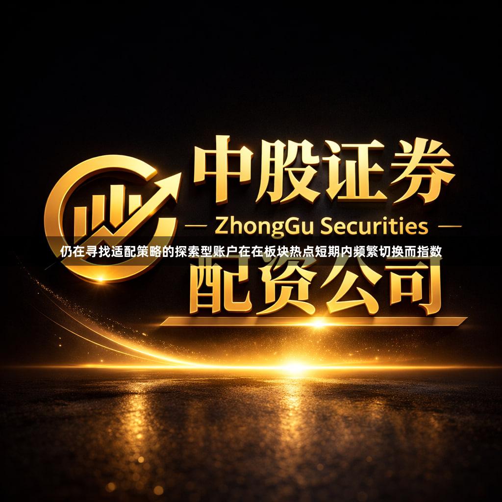 仍在寻找适配策略的探索型账户在在板块热点短期内频繁切换而指数