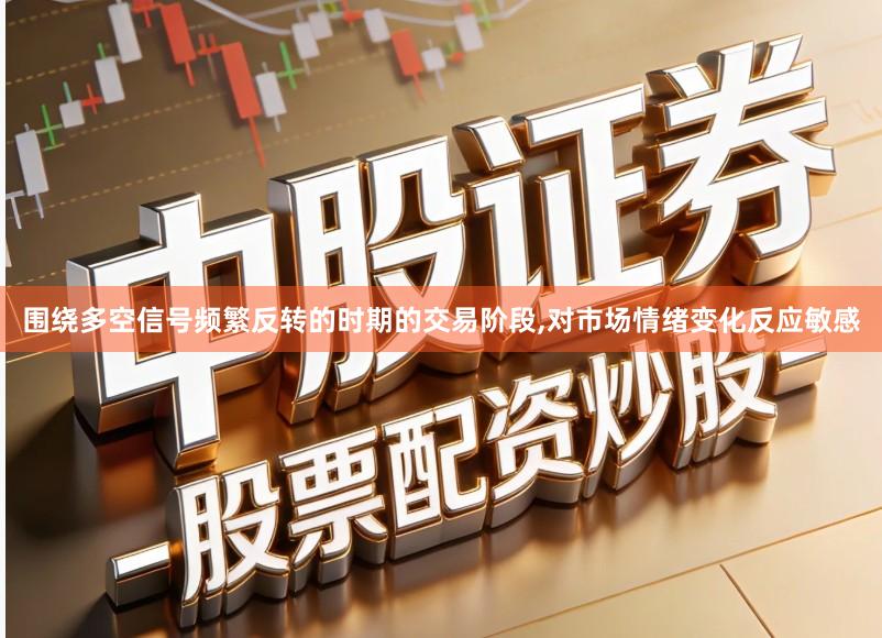 围绕多空信号频繁反转的时期的交易阶段,对市场情绪变化反应敏感