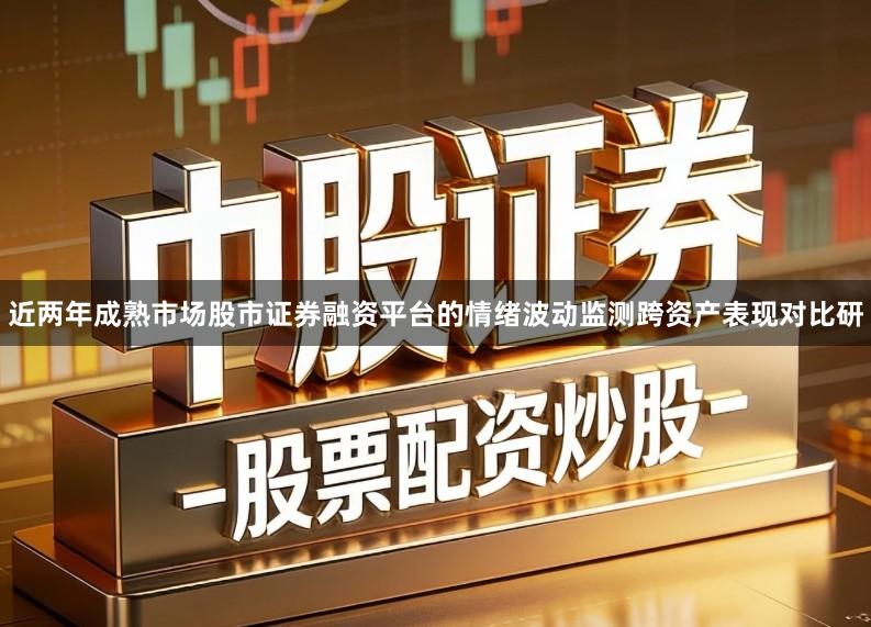 近两年成熟市场股市证券融资平台的情绪波动监测跨资产表现对比研