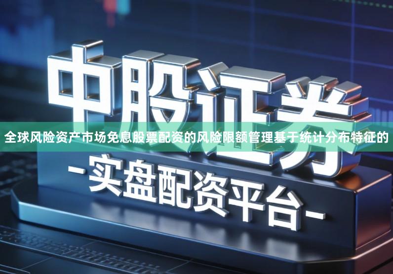 全球风险资产市场免息股票配资的风险限额管理基于统计分布特征的