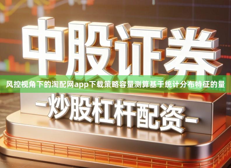 风控视角下的淘配网app下载策略容量测算基于统计分布特征的量