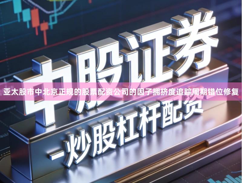 亚太股市中北京正规的股票配资公司的因子拥挤度追踪周期错位修复