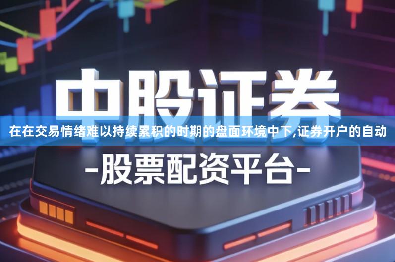 在在交易情绪难以持续累积的时期的盘面环境中下,证券开户的自动
