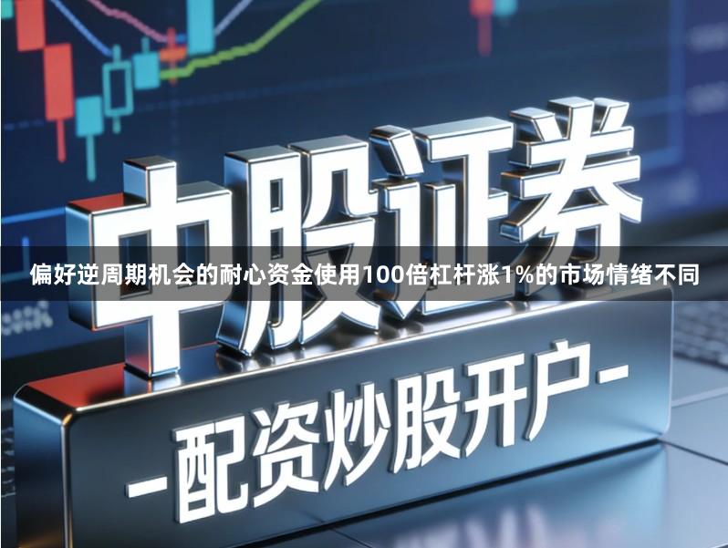 偏好逆周期机会的耐心资金使用100倍杠杆涨1%的市场情绪不同
