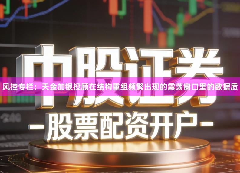 风控专栏:天金加银投顾在结构重组频繁出现的震荡窗口里的数据质