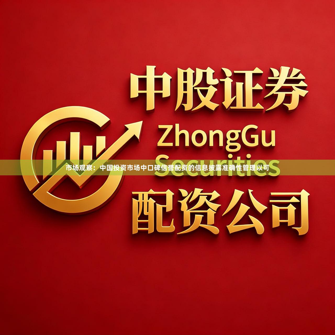 市场观察:中国投资市场中口碑信誉配资的信息披露准确性管理以可