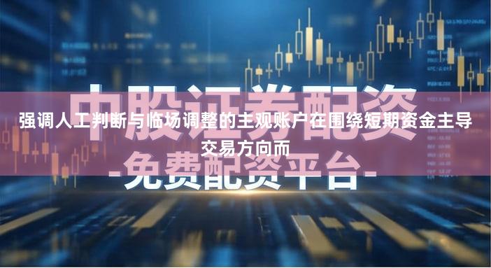 强调人工判断与临场调整的主观账户在围绕短期资金主导交易方向而