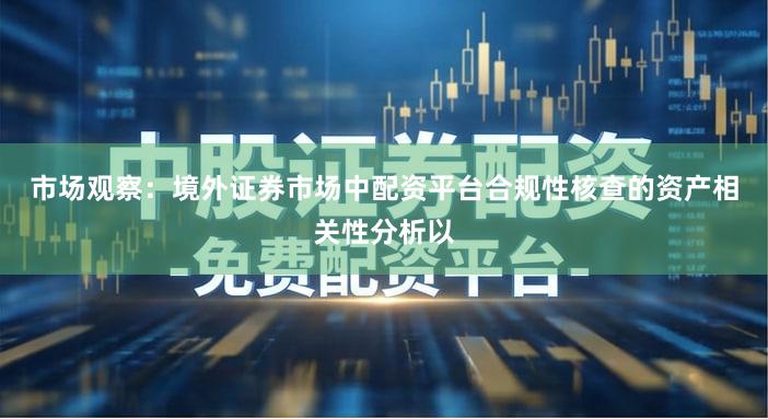 市场观察：境外证券市场中配资平台合规性核查的资产相关性分析以