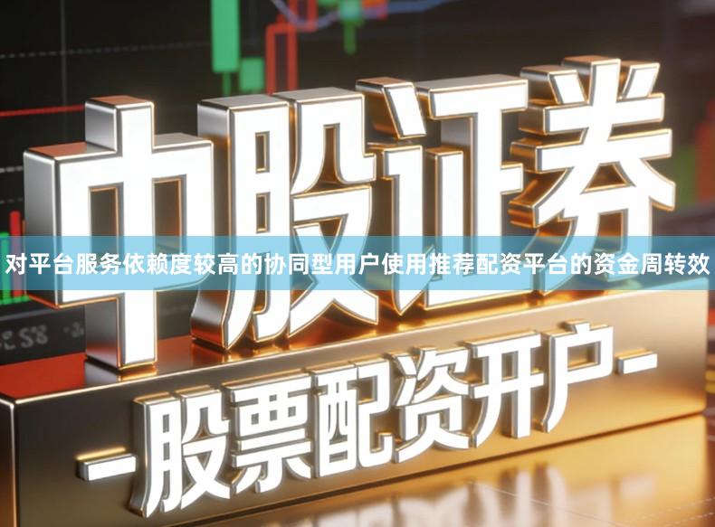 对平台服务依赖度较高的协同型用户使用推荐配资平台的资金周转效
