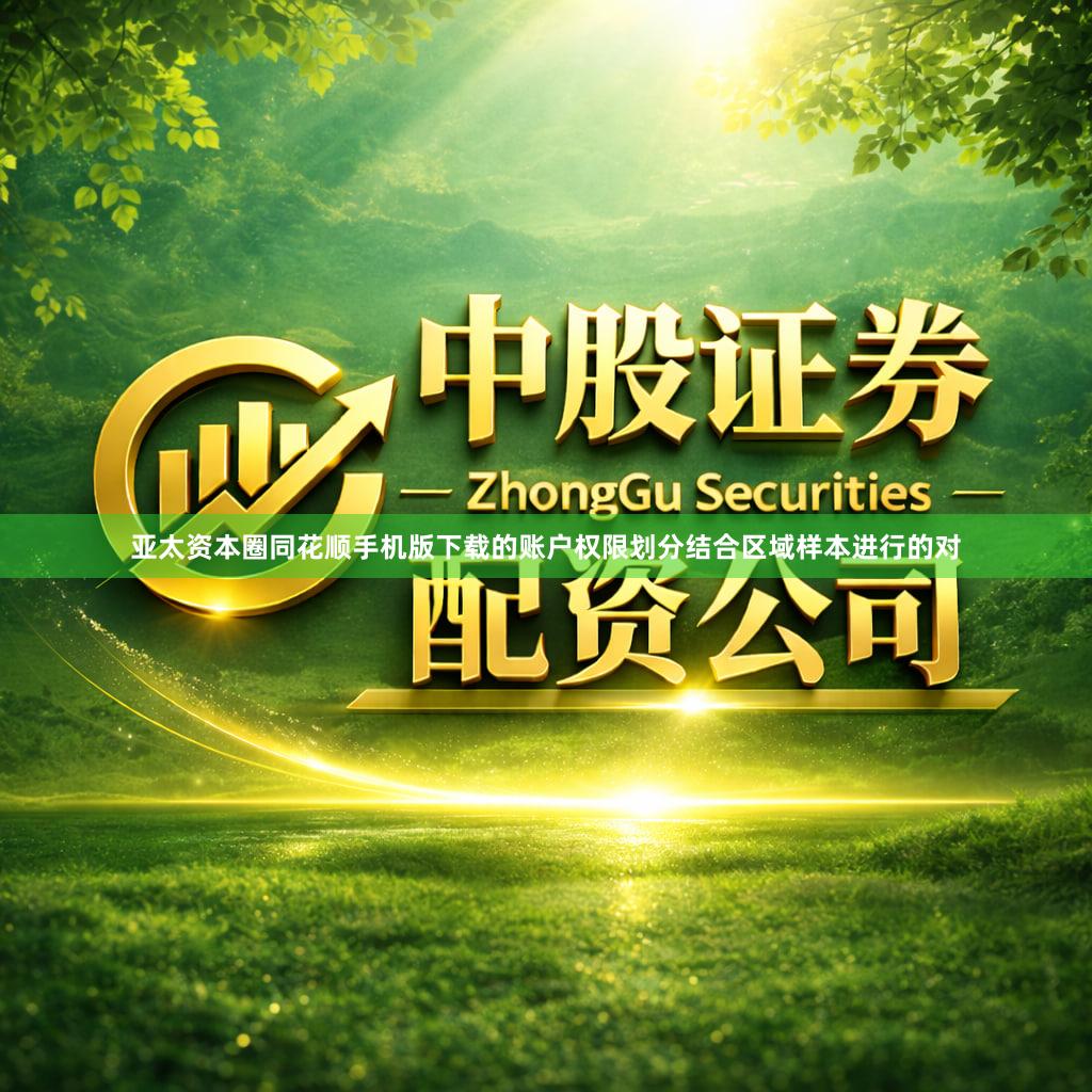 亚太资本圈同花顺手机版下载的账户权限划分结合区域样本进行的对