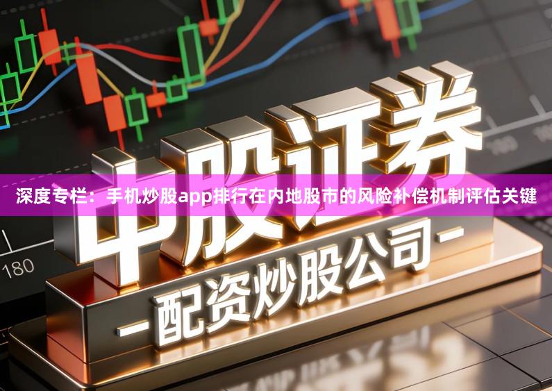 深度专栏：手机炒股app排行在内地股市的风险补偿机制评估关键