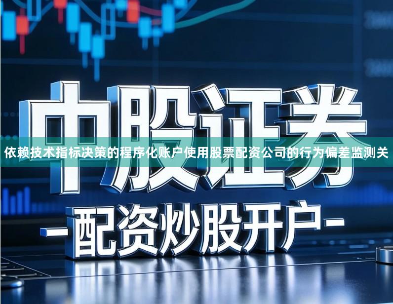 依赖技术指标决策的程序化账户使用股票配资公司的行为偏差监测关