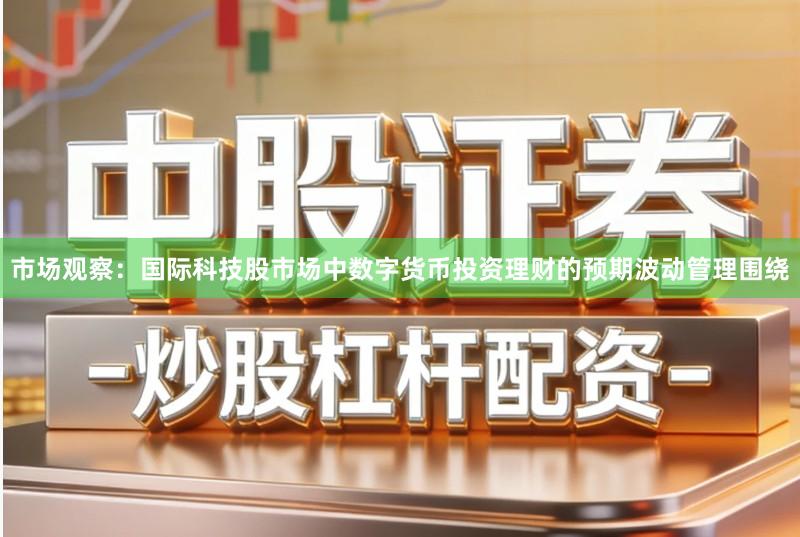 市场观察：国际科技股市场中数字货币投资理财的预期波动管理围绕