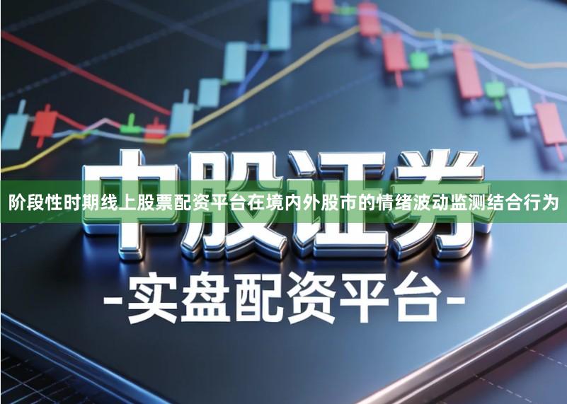 阶段性时期线上股票配资平台在境内外股市的情绪波动监测结合行为