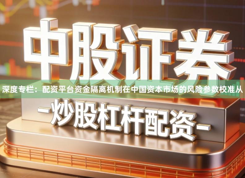 深度专栏：配资平台资金隔离机制在中国资本市场的风险参数校准从