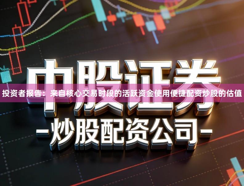 投资者报告：来自核心交易时段的活跃资金使用便捷配资炒股的估值
