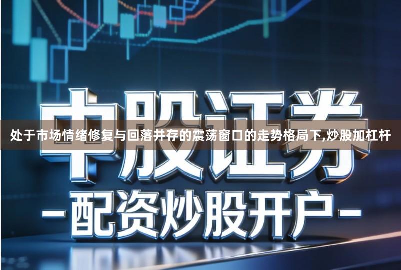 处于市场情绪修复与回落并存的震荡窗口的走势格局下,炒股加杠杆